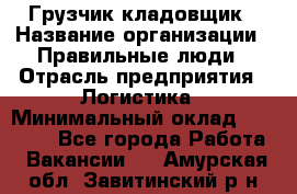 Грузчик-кладовщик › Название организации ­ Правильные люди › Отрасль предприятия ­ Логистика › Минимальный оклад ­ 30 000 - Все города Работа » Вакансии   . Амурская обл.,Завитинский р-н